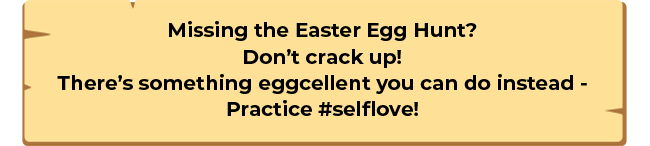 Missing the Easter Egg Hunt? Don�t crack up! There�s something eggcellent you can do instead - Practice #selflove!