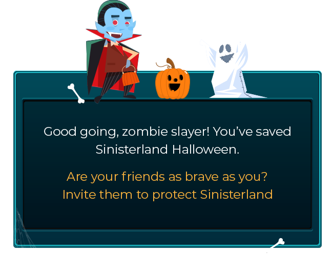 Good gooing, Zombi slyer! You've saved sinisterland halloween. | Are your friends as brave as you? invite them to protect sinisterland